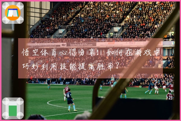 悟空体育心得分享：如何在游戏中巧妙利用技能提高胜率？