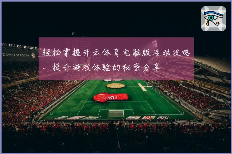 轻松掌握开云体育电脑版活动攻略，提升游戏体验的秘密分享