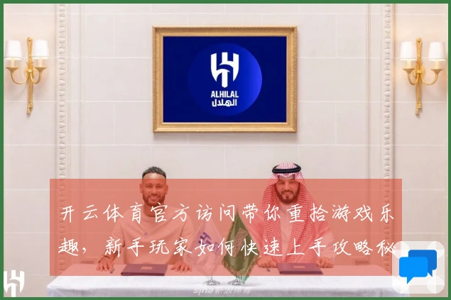 开云体育官方访问带你重拾游戏乐趣，新手玩家如何快速上手攻略秘诀分享