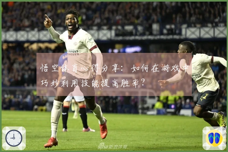 悟空体育心得分享：如何在游戏中巧妙利用技能提高胜率？
